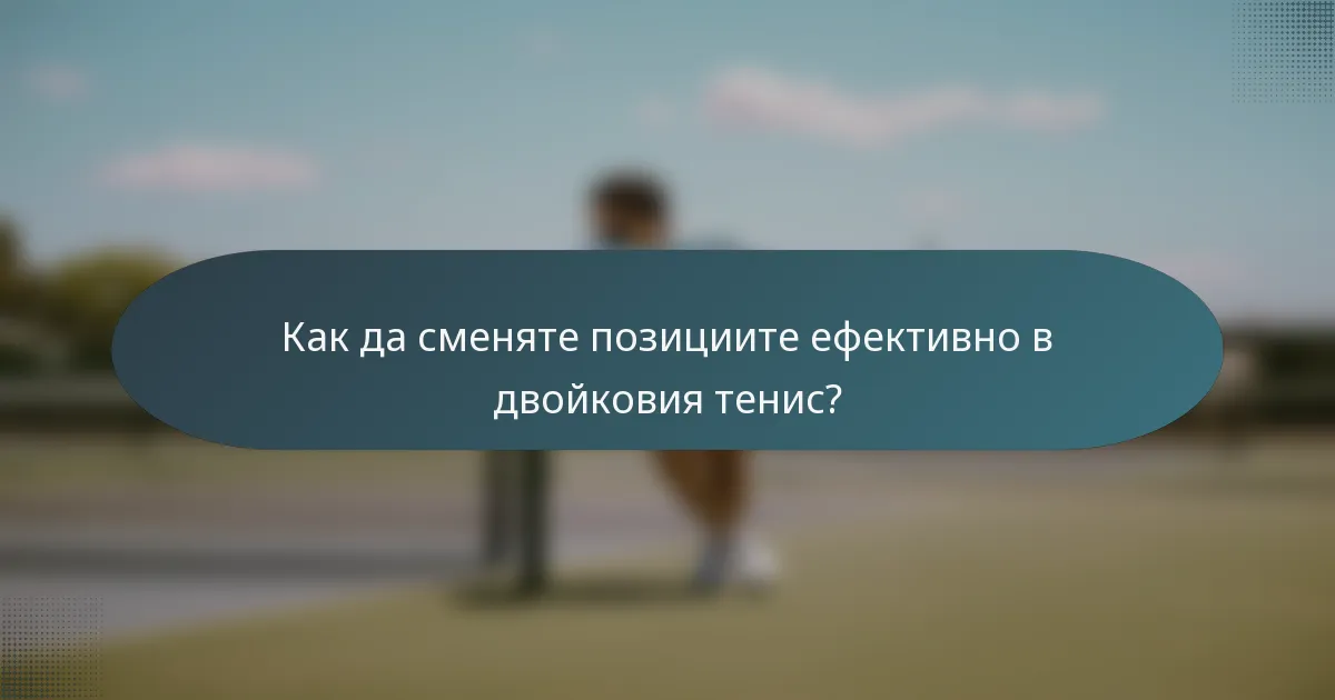 Как да сменяте позициите ефективно в двойковия тенис?