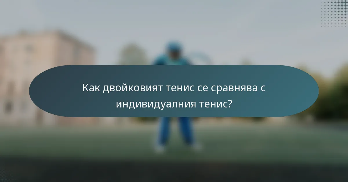 Как двойковият тенис се сравнява с индивидуалния тенис?