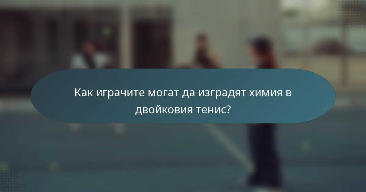 Как играчите могат да изградят химия в двойковия тенис?