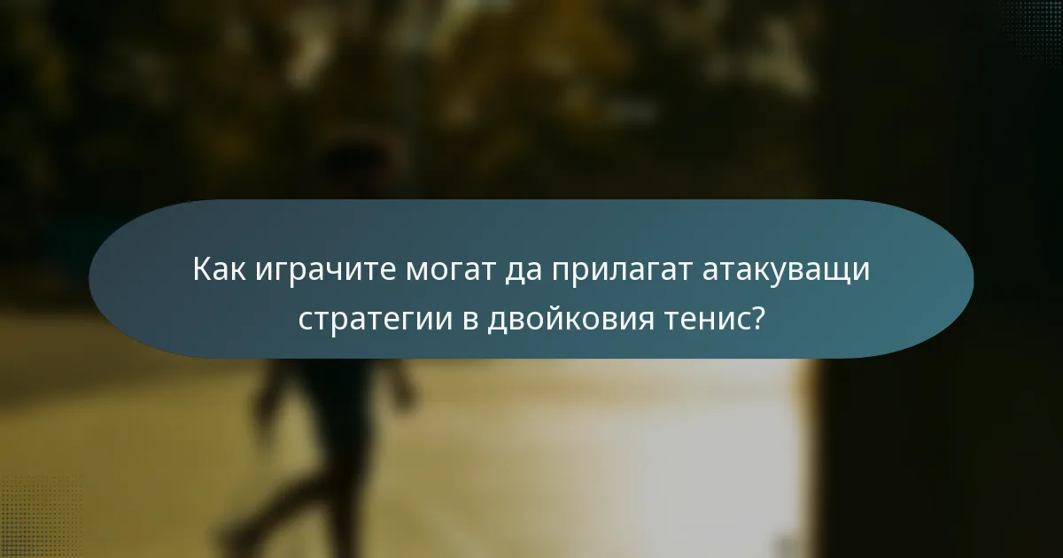 Как играчите могат да прилагат атакуващи стратегии в двойковия тенис?