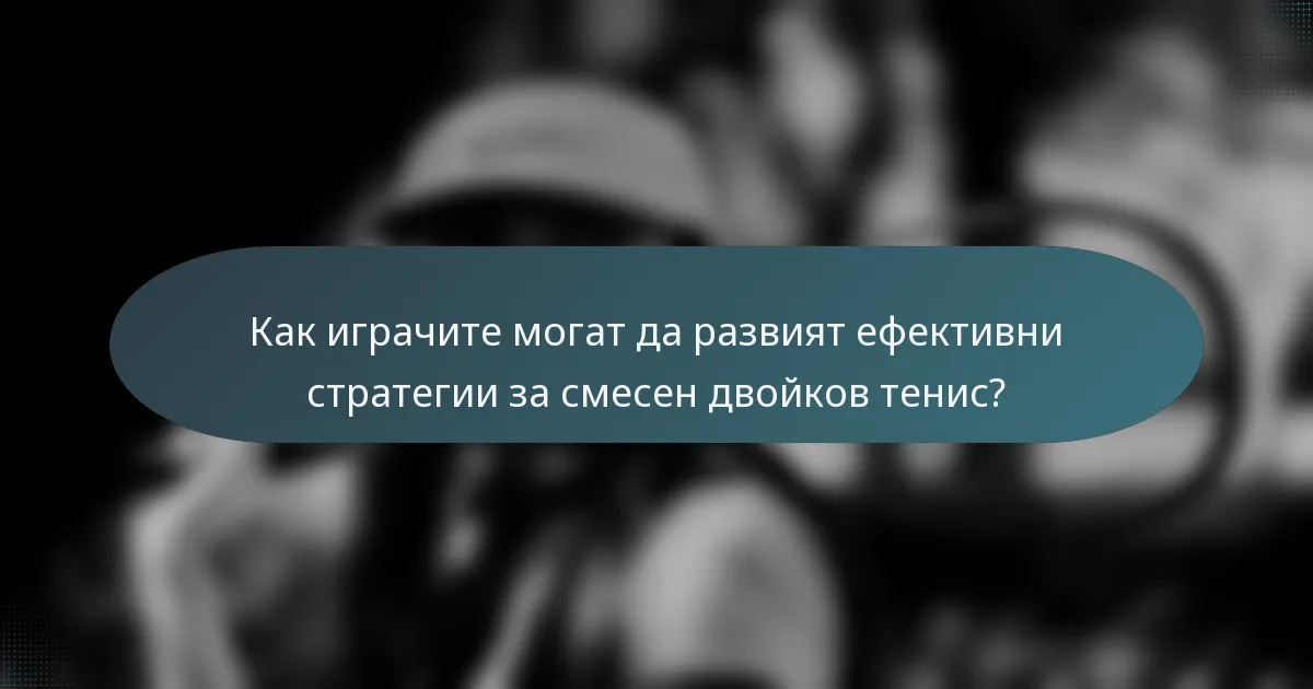 Как играчите могат да развият ефективни стратегии за смесен двойков тенис?
