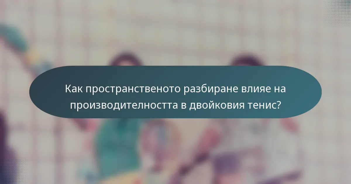 Как пространственото разбиране влияе на производителността в двойковия тенис?