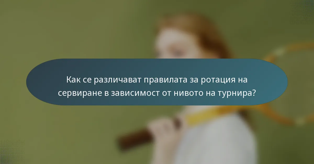 Как се различават правилата за ротация на сервиране в зависимост от нивото на турнира?