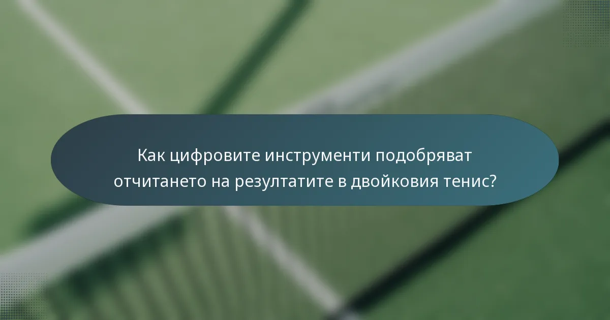 Как цифровите инструменти подобряват отчитането на резултатите в двойковия тенис?