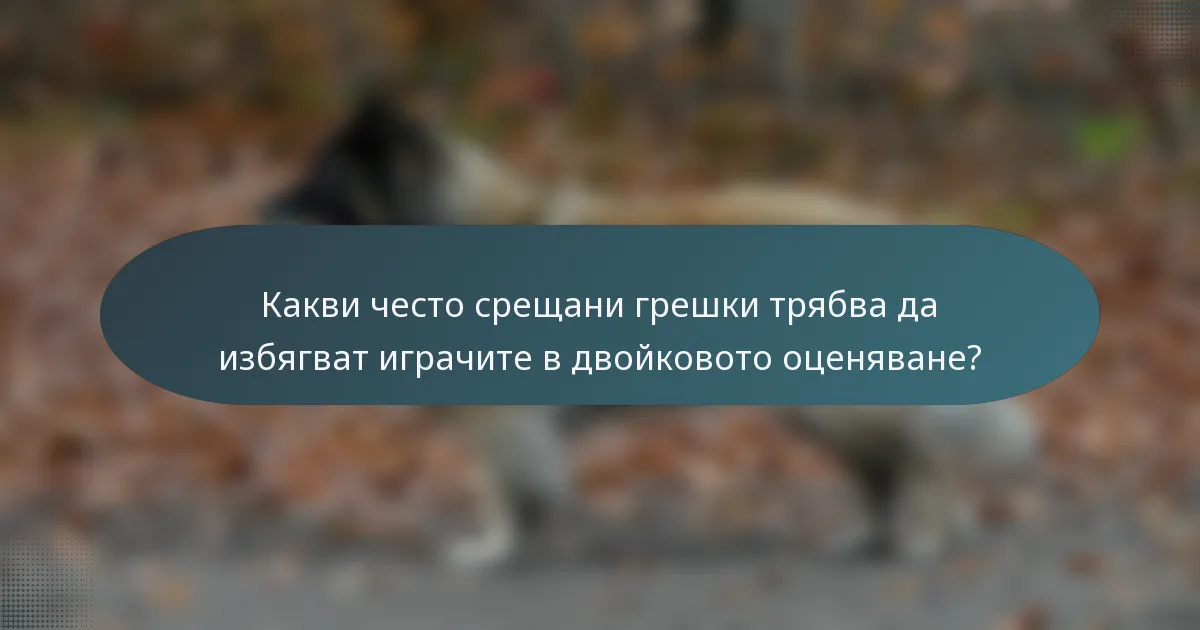 Какви често срещани грешки трябва да избягват играчите в двойковото оценяване?