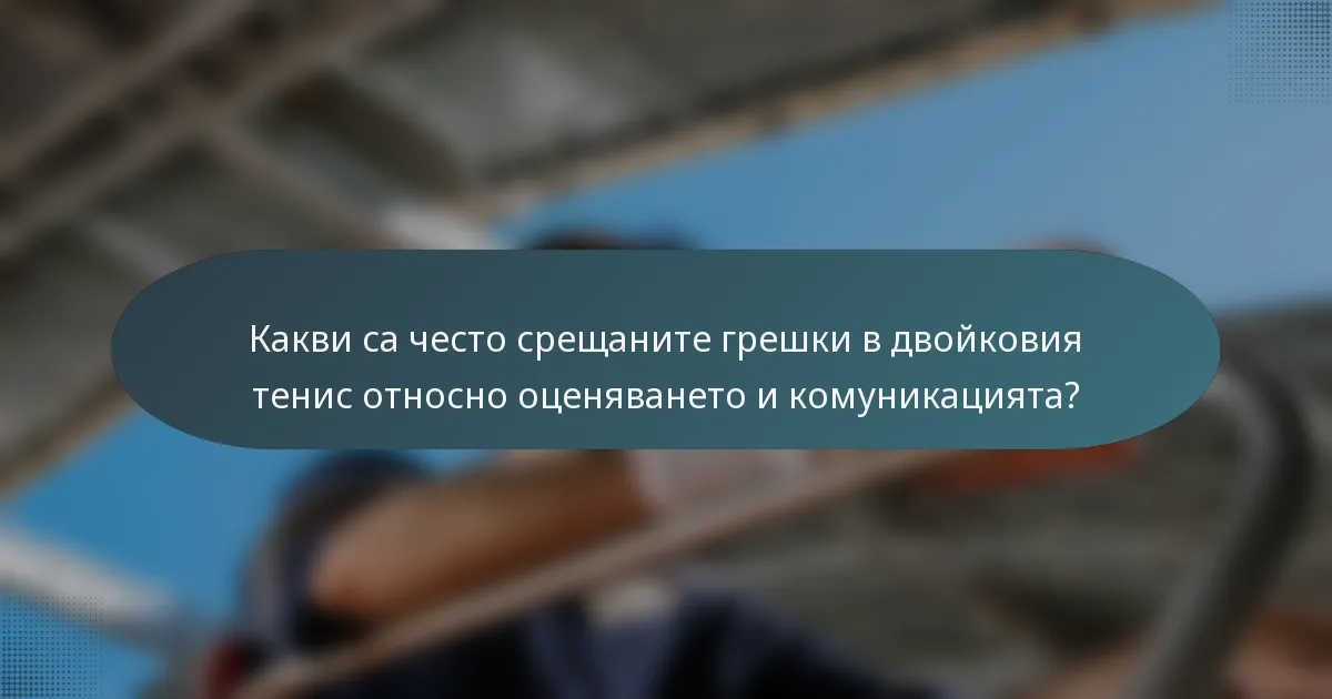 Какви са често срещаните грешки в двойковия тенис относно оценяването и комуникацията?