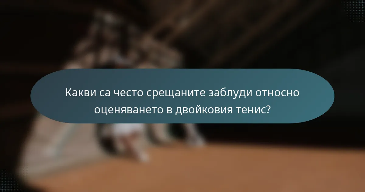 Какви са често срещаните заблуди относно оценяването в двойковия тенис?