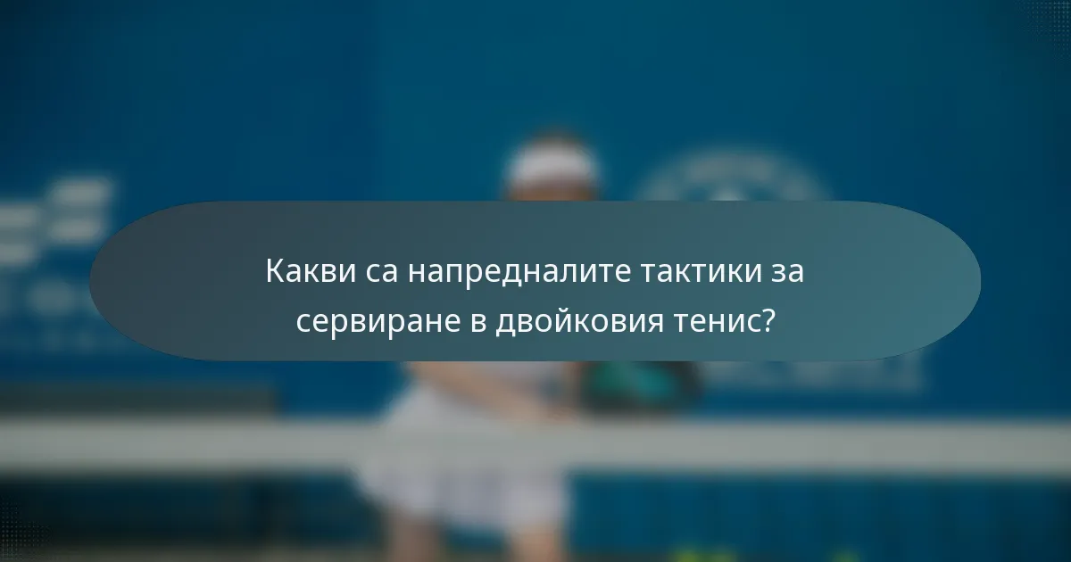 Какви са напредналите тактики за сервиране в двойковия тенис?