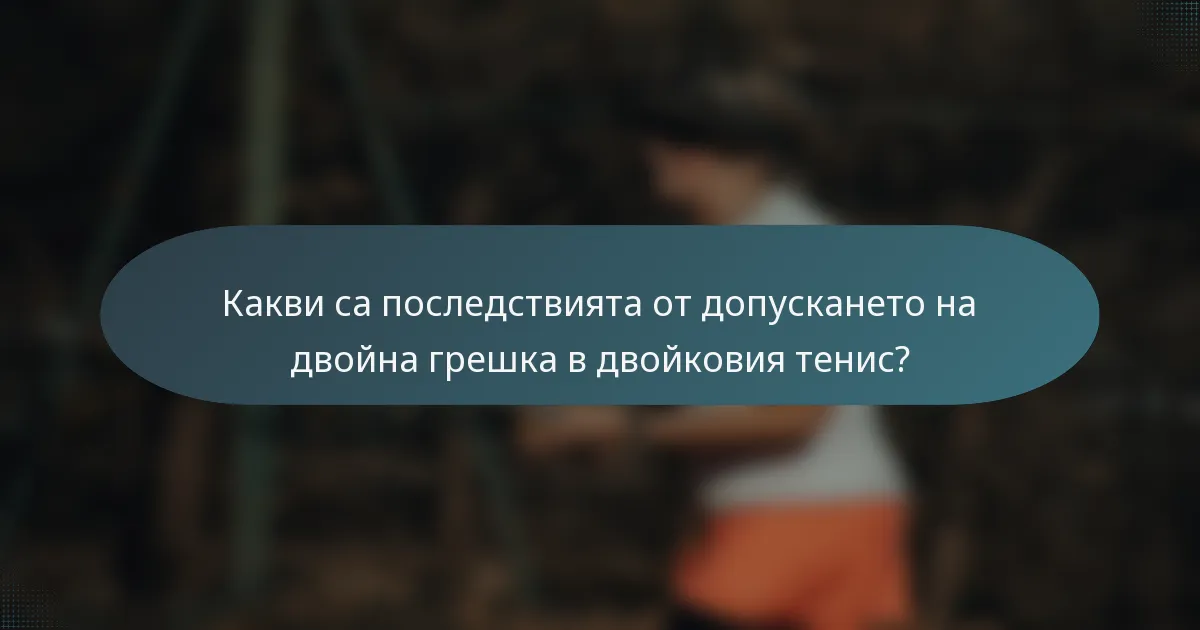 Какви са последствията от допускането на двойна грешка в двойковия тенис?