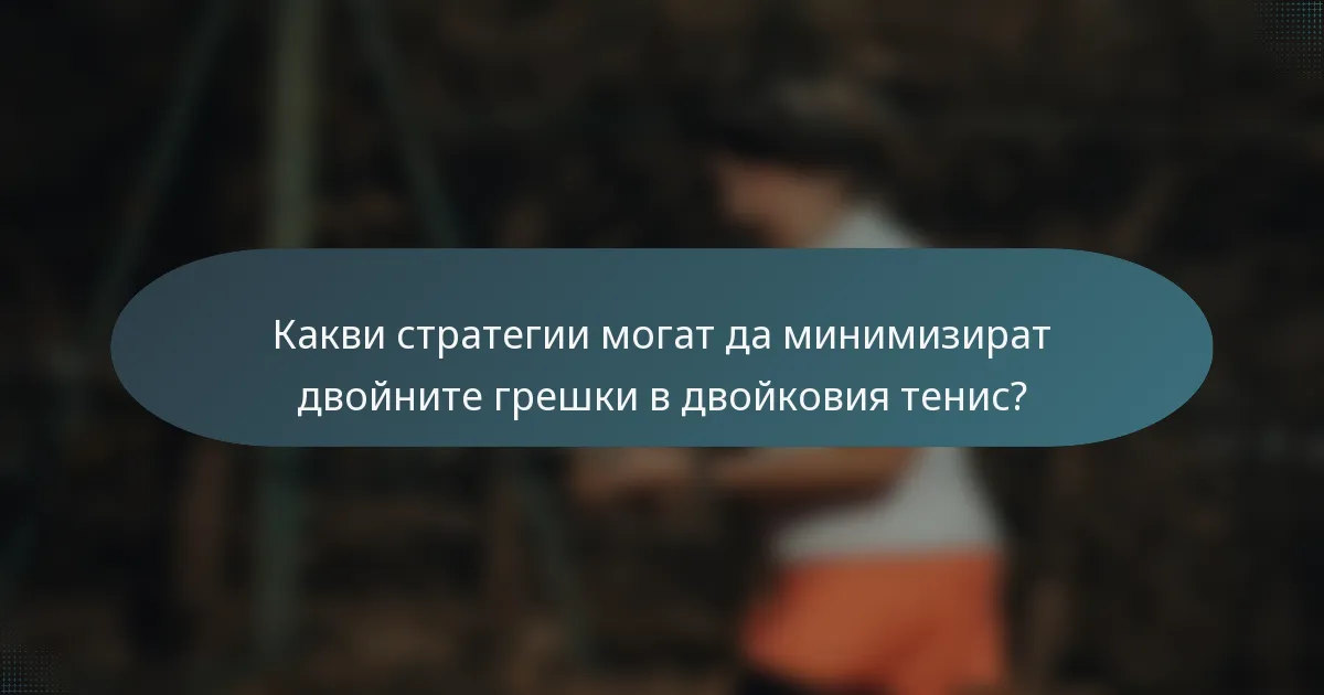 Какви стратегии могат да минимизират двойните грешки в двойковия тенис?