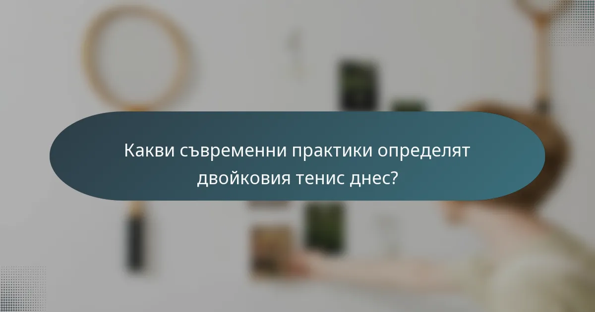 Какви съвременни практики определят двойковия тенис днес?