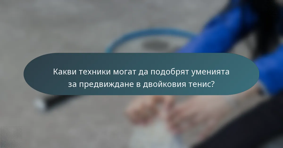 Какви техники могат да подобрят уменията за предвиждане в двойковия тенис?