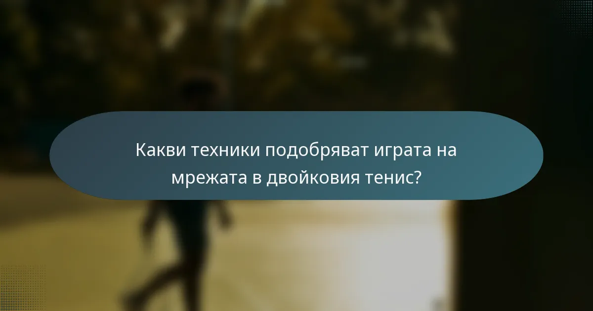 Какви техники подобряват играта на мрежата в двойковия тенис?