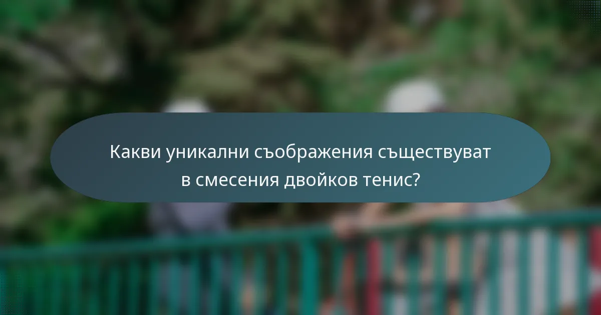 Какви уникални съображения съществуват в смесения двойков тенис?
