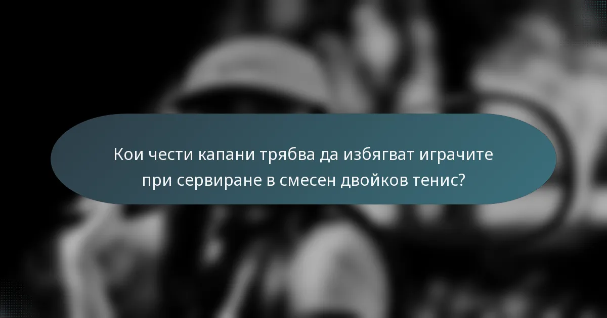 Кои чести капани трябва да избягват играчите при сервиране в смесен двойков тенис?